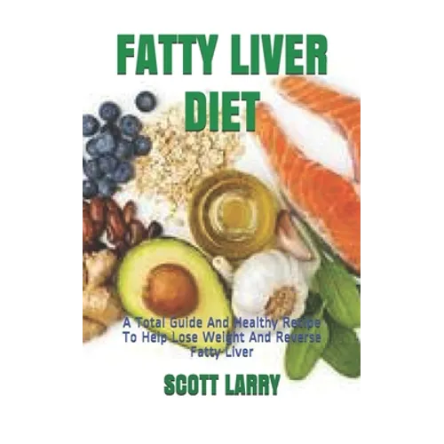 Fatty Liver Diet: A Total Guide And Healthy Recipe To Help Lose Weight And Reverse Fatty Liver
