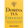 Domina Tus Emociones: Una guía práctica para superar la negatividad y controlar mejor tus emociones