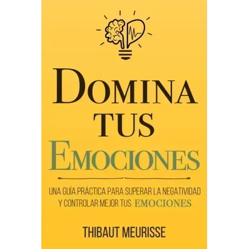 Domina Tus Emociones: Una guía práctica para superar la negatividad y controlar mejor tus emociones