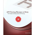 API Testing Recipes in Ruby: The Problem Solving Guide to API Testing