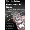 Electric Guitar Maintenance and Repair: A Complete Do-It-Yourself Guide