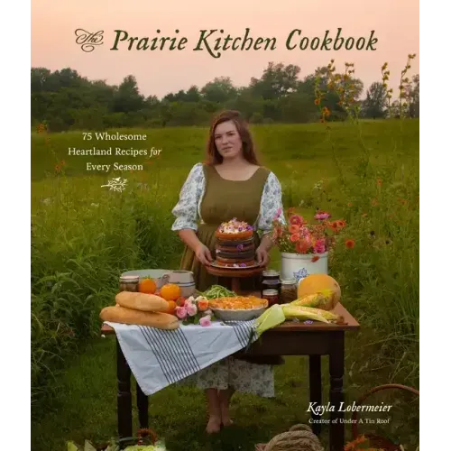 The Prairie Kitchen Cookbook: 75 Wholesome Heartland Recipes for Every Season