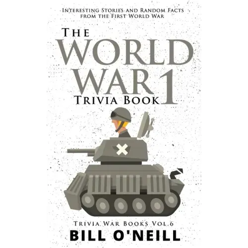 The World War 1 Trivia Book: Interesting Stories and Random Facts from the First World War