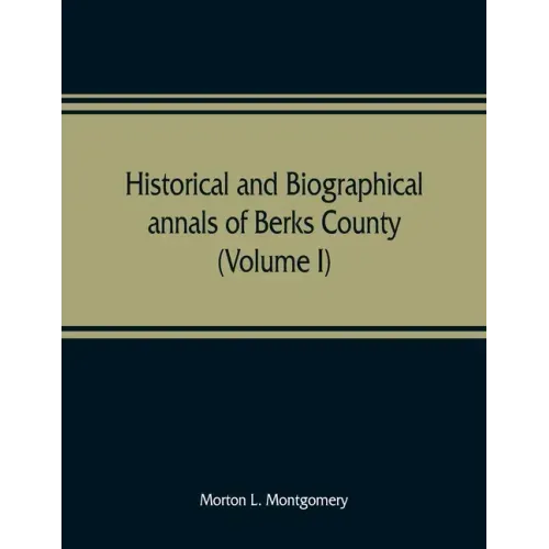 Historical and biographical annals of Berks County, Pennsylvania, embracing a concise history of the county and a genealogical and biographical record