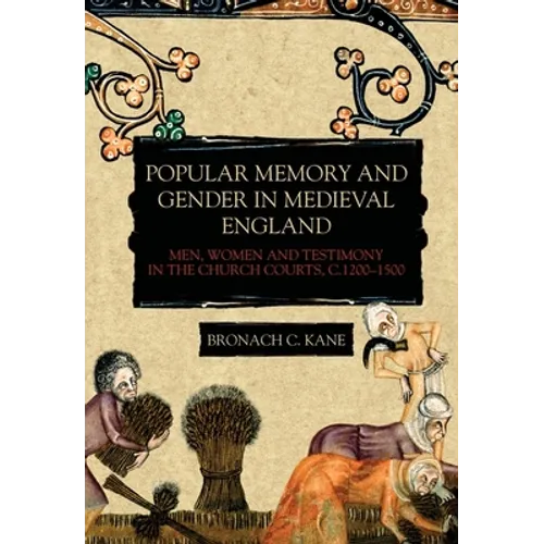 Popular Memory and Gender in Medieval England: Men, Women, and Testimony in the Church Courts, C.1200-1500