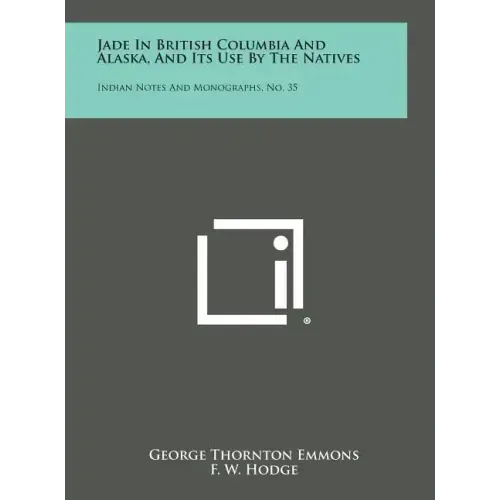 Jade in British Columbia and Alaska, and Its Use by the Natives: Indian Notes and Monographs, No. 35