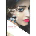 A Beginners Guide to Beauty Pageant: All you wanted to know about winning the beauty crown. A step by step guide to success.
