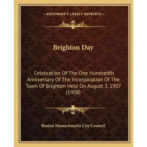 Brighton Day: Celebration Of The One Hundredth Anniversary Of The Incorporation Of The Town Of Brighton Held On August 3, 1907 (1908