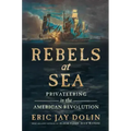 Rebels at Sea: Privateering in the American Revolution
