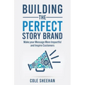 Building the Perfect StoryBrand: Make your Message More Impactful and Inspire Customers
