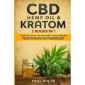 CBD Hemp Oil & Kratom: 2 Books in 1.: A Practical Guide to PAIN MANAGEMENT. How to TAKE them SAFELY without any Side Effects and CHOOSE the R