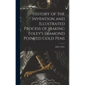 History of the Invention and Illustrated Process of Making Foley's Diamond Pointed Gold Pens