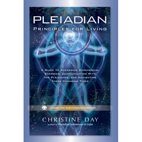Pleiadian Principles for Living: A Guide to Accessing Dimensional Energies, Communicating with the Pleiadians, and Navigating These Changing Times