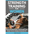 Strength Training For Women: Burn Fat Effectively...And Sculpt The Body You've Always Dreamed Of