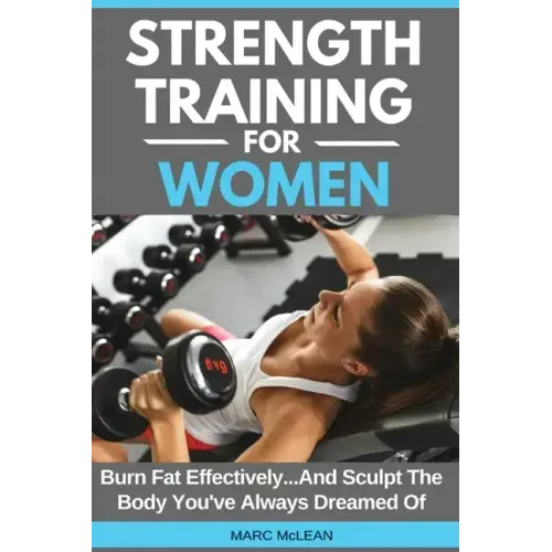 Strength Training For Women: Burn Fat Effectively...And Sculpt The Body You've Always Dreamed Of