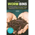 Worm Bins: The Experts' Guide To Upcycling Your Food Scraps & Revitalising Your Garden - Worm Composting & Vermiculture Made Easy