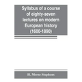Syllabus of a course of eighty-seven lectures on modern European history (1600-1890)