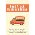Food Truck Business Ideas: Creative Ways To Start And Run Your Business, High Demand Recipes For A Sale Outbreak: Street Food Recipes