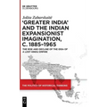 'Greater India' and the Indian Expansionist Imagination, C. 1885-1965: The Rise and Decline of the Idea of a Lost Hindu Empire