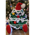 Christmas Tree Crochet For Adults: Many Beautiful Christmas Tree Patterns For Beginners: Step By Step Guide To Make Christmas Tree Crochet