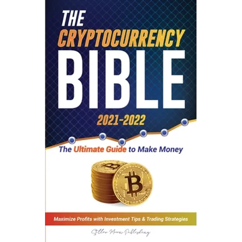 The Cryptocurrency Bible 2021-2022: Ultimate Guide to Make Money; Maximize Crypto Profits with Investment Tips & Trading Strategies (Bitcoin, Ethereum