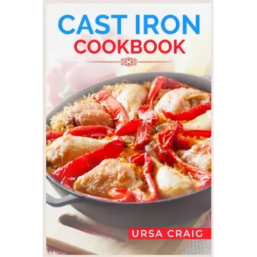 Cast Iron Cookbook: Delicious Recipes and Tips for Cooking with Cast Iron Skillets and Dutch Ovens (2023 Guide for Beginners)