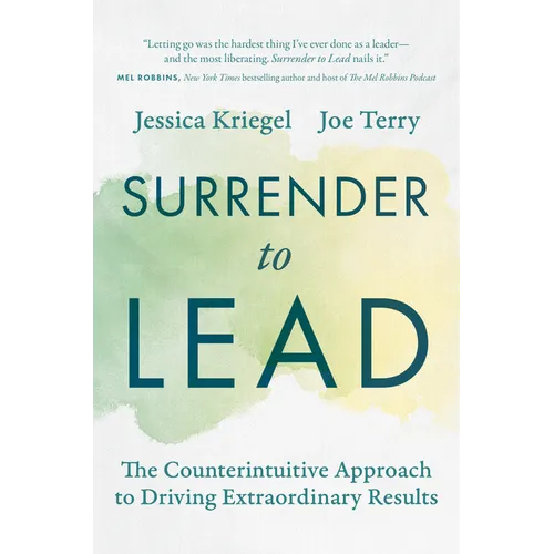 Surrender to Lead: The Counterintuitive Approach to Driving Extraordinary Results