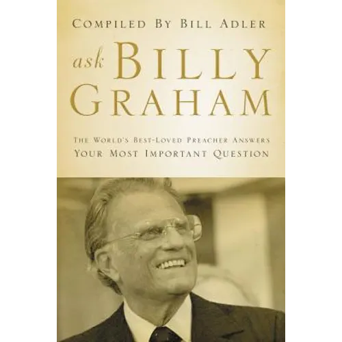 Ask Billy Graham: The World's Best-Loved Preacher Answers Your Most Important Questions