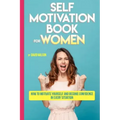 Self Motivation Book for Women: How to Motivate Yourself and Become Confidence in Every Situation