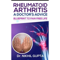 RHEUMATOID ARTHRITIS - A DOCTOR's ADVICE: Blueprint to Pain Free Life