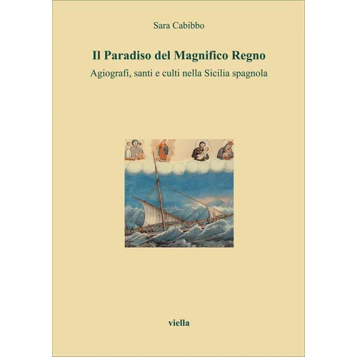 Il Paradiso del Magnifico Regno: Agiografi, Santi E Culti Nella Sicilia Spagnola