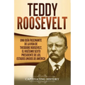 Teddy Roosevelt: Una Guía Fascinante de la Vida de Theodore Roosevelt, el Vigésimo Sexto Presidente de los Estados Unidos de América