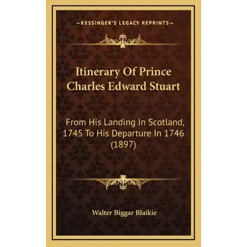 Itinerary of Prince Charles Edward Stuart: From His Landing in Scotland, 1745 to His Departure in 1746 (1897)