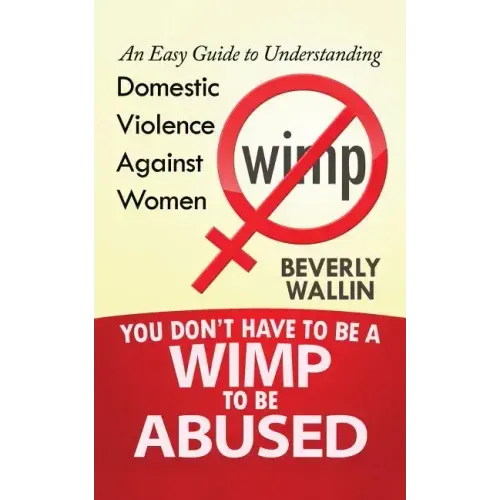 You Don't Have to be a Wimp to be Abused: An Easy Guide to Understanding Domestic Violence against Women