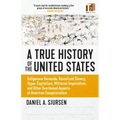 A True History of the United States: Indigenous Genocide, Racialized Slavery, Hyper-Capitalism, Militarist Imperialism and Other Overlooked Aspects of