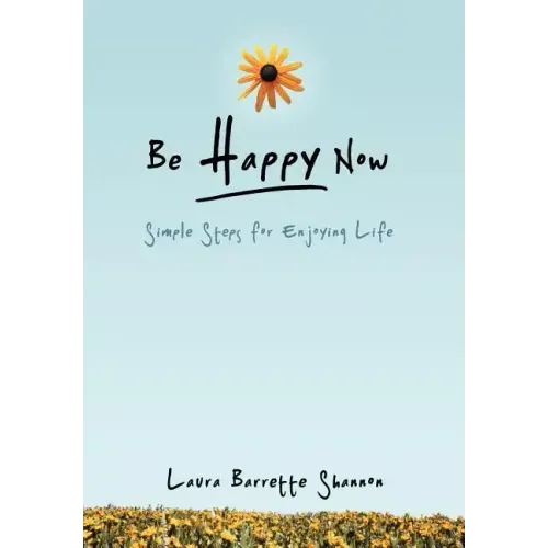 Be Happy Now: Simple Steps for Enjoying Life