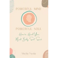 Powerful Mind Powerful Soul: How to Heal Your Mind. Body. Spirit. Soul.