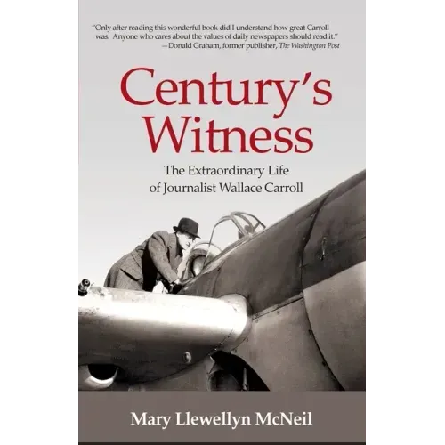 Century's Witness: The Extraordinary Life of Journalist Wallace Carroll