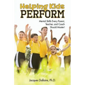 Helping Kids Perform: Mental Skills Every Parent, Teacher, and Coach Should Master!