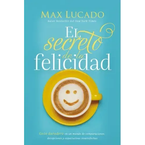 El Secreto de la Felicidad: Gozo Duradero En Un Mundo de Comparaciones, Decepciones Y Expectativas Insatisfechas