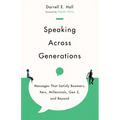 Speaking Across Generations: Messages That Satisfy Boomers, Xers, Millennials, Gen Z, and Beyond