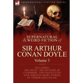 The Collected Supernatural and Weird Fiction of Sir Arthur Conan Doyle: 3-Including the Novel 'The Mystery of Cloomber, ' Two Novelettes and Thirteen
