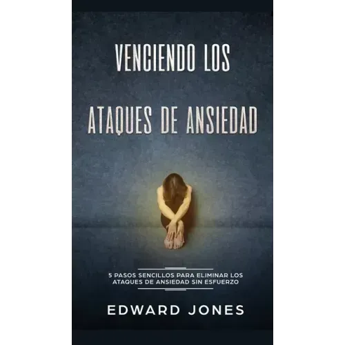 Venciendo los Ataques de Ansiedad: 5 pasos sencillos para eliminar los ataques de ansiedad sin esfuerzo