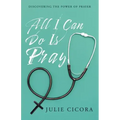 All I Can Do Is Pray: Discovering the Power of Prayer