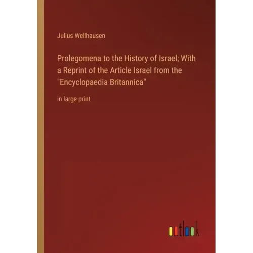 Prolegomena to the History of Israel; With a Reprint of the Article Israel from the Encyclopaedia Britannica: in large print