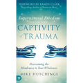Supernatural Freedom from the Captivity of Trauma: Overcoming the Hindrance to Your Wholeness
