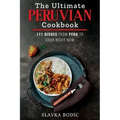The Ultimate Peruvian Cookbook: 111 Dishes From Peru To Cook Right Now