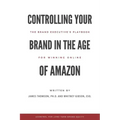 Controlling Your Brand in the Age of Amazon: The Brand Executive's Playbook For Winning Online
