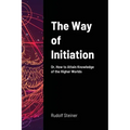 The Way of Initiation: Or, How to Attain Knowledge of the Higher Worlds
