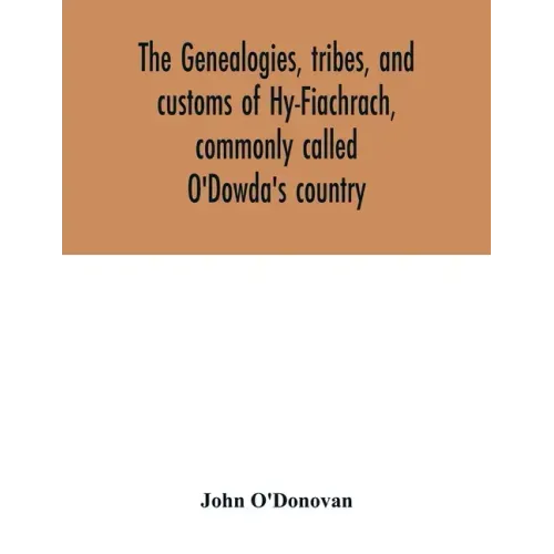 The genealogies, tribes, and customs of Hy-Fiachrach, commonly called O'Dowda's country: now first published from the Book of Lecan, in the library of